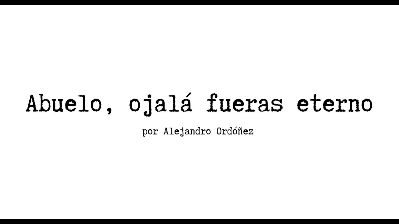Abuelo, ojalá fueras eterno - Alejandro Ordóñez