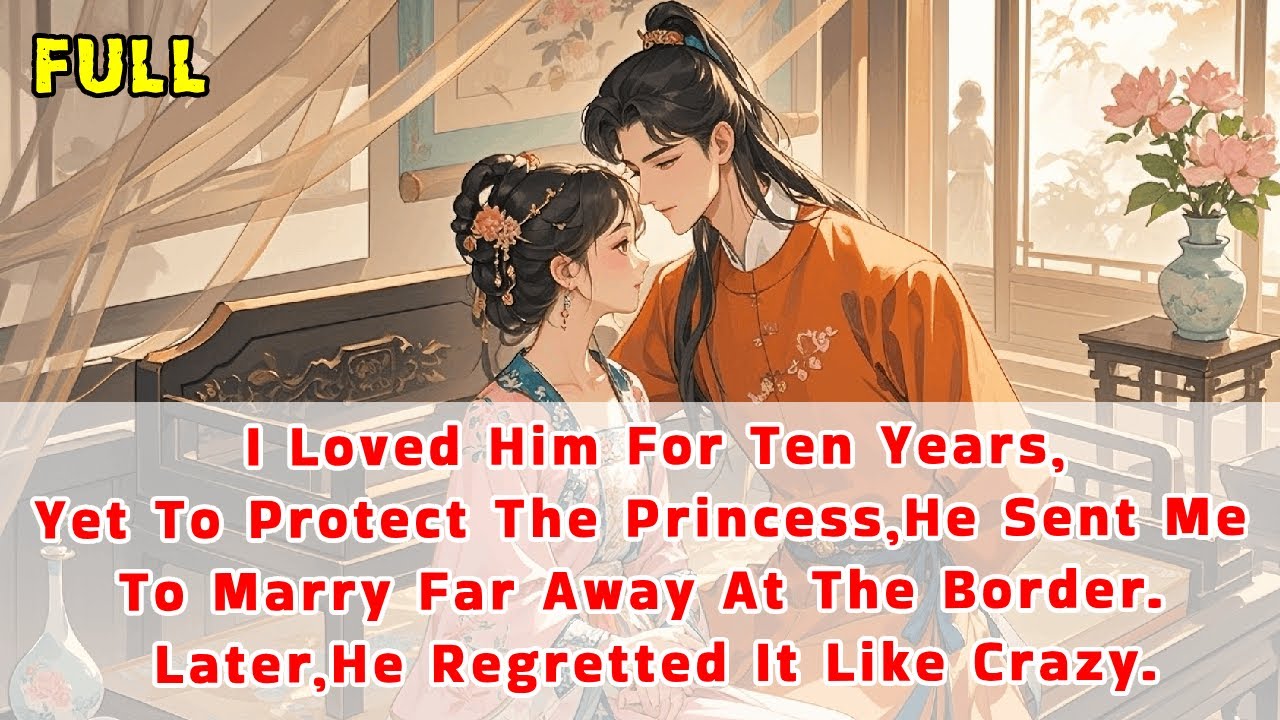 I Loved Him For 10yrs,Yet To Protect The Princess,He Sent Me To Marry Far Away.Later,He Regretted It