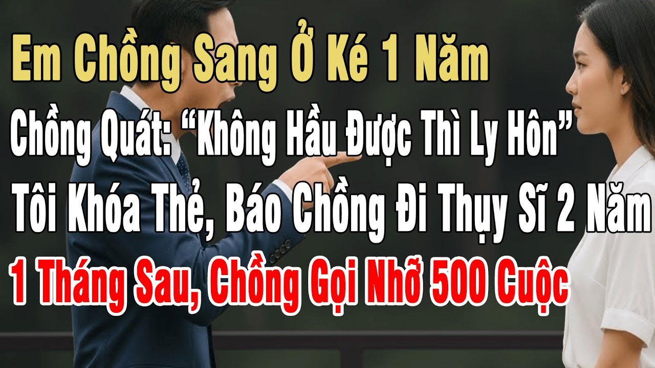 Em Chồng Sang Ở Ké 1 Năm, Chồng Quát:“Ko Hầu Được Thì Ly Hôn”. Tôi Khóa Thẻ, Báo Chồng Đi Thụy Sĩ 2N