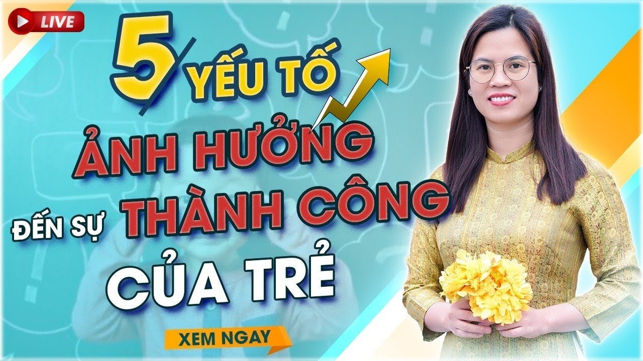 5 YẾU TỐ ẢNH HƯỞNG ĐẾN THÀNH CÔNG CỦA TRẺ | NGUYỄN THỊ LANH