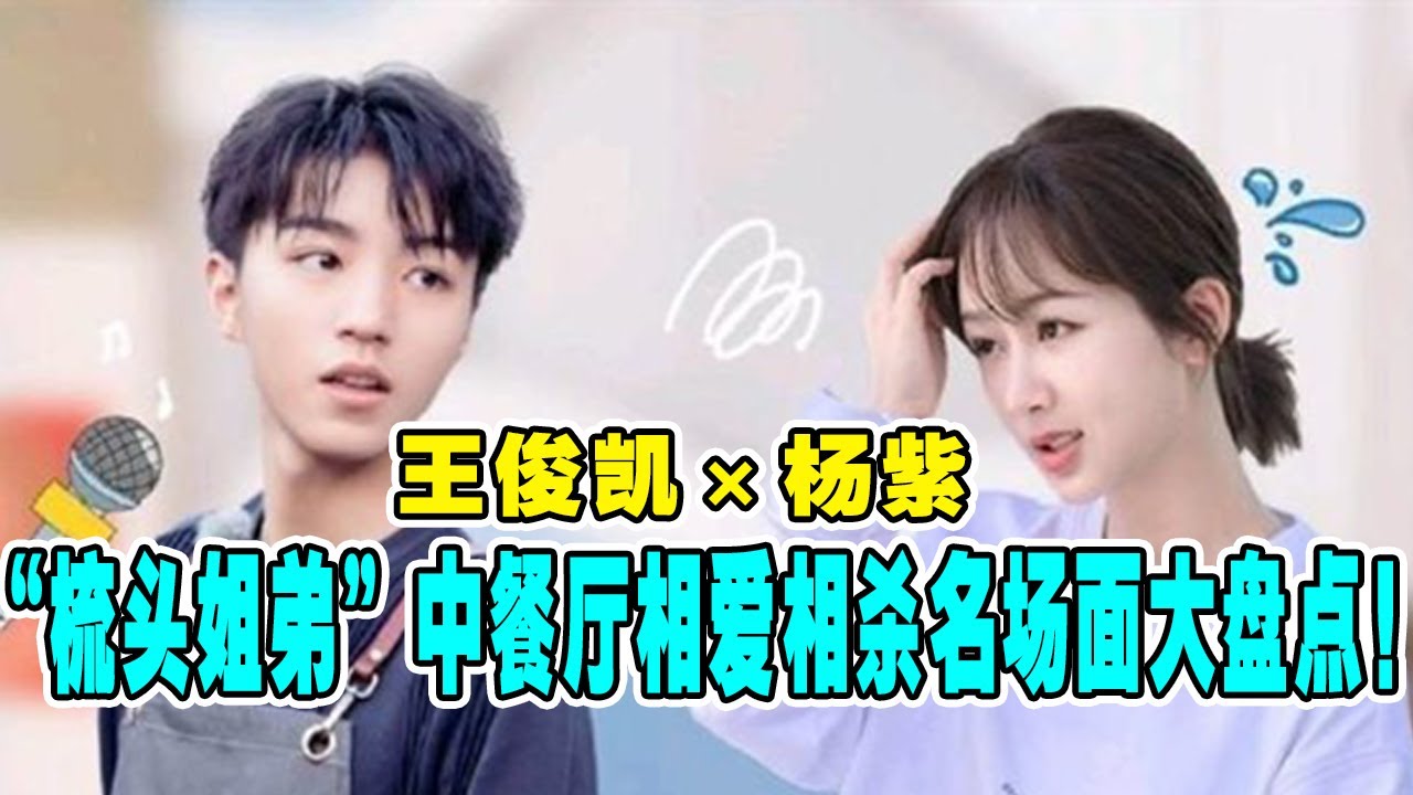 【杨紫×王俊凯】这对兄妹是什么欢喜冤家！杨紫王俊凯《中餐厅》相爱相杀名场面大盘点！