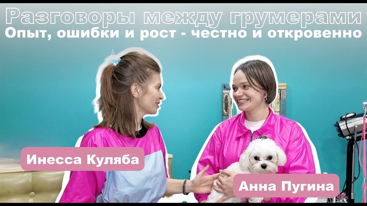 Разговоры между грумерами: с Инессой Кулябой и ее лучшей подругой в мире груминга - Анной  Пугиной
