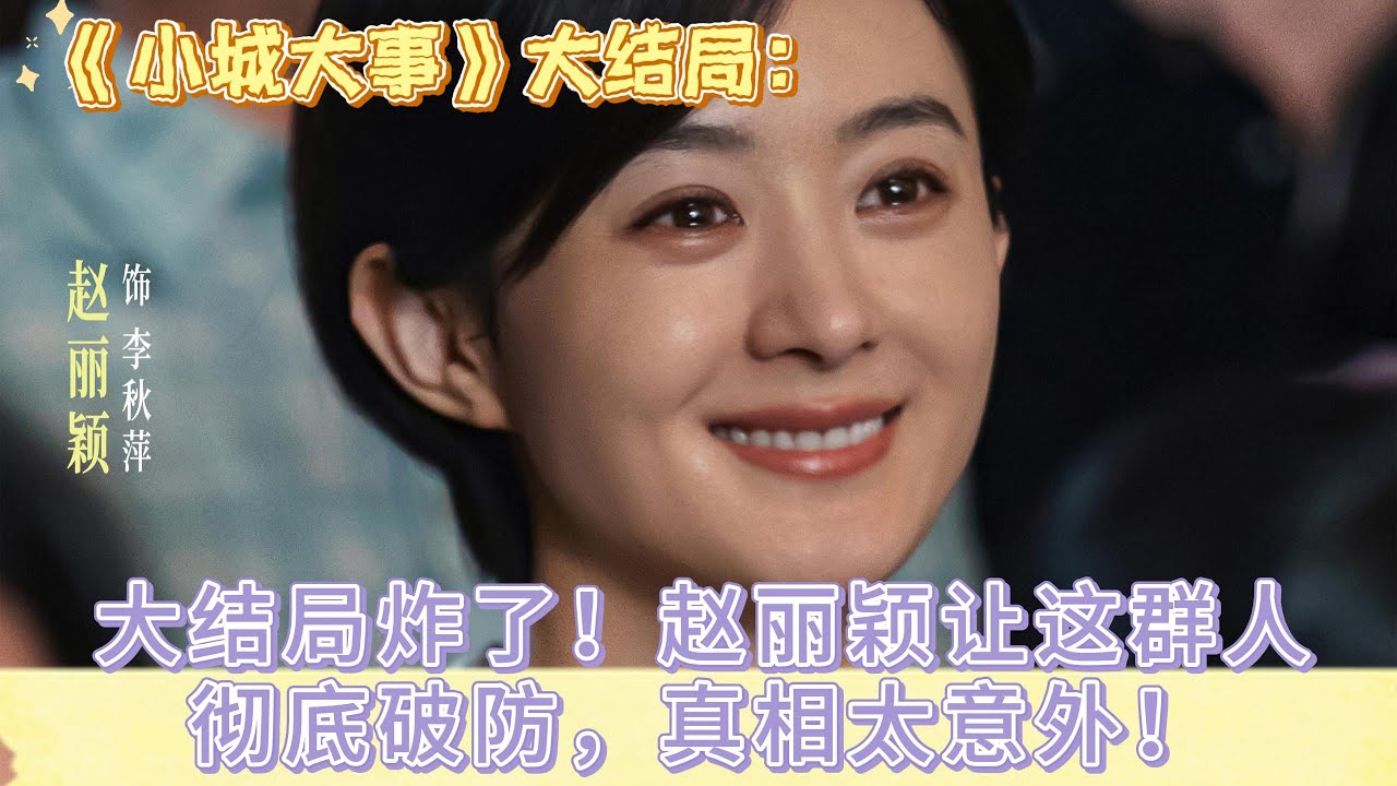 《小城大事》大結局炸了！趙麗穎讓這群人徹底破防，真相太意外！#赵丽颖#黄晓明