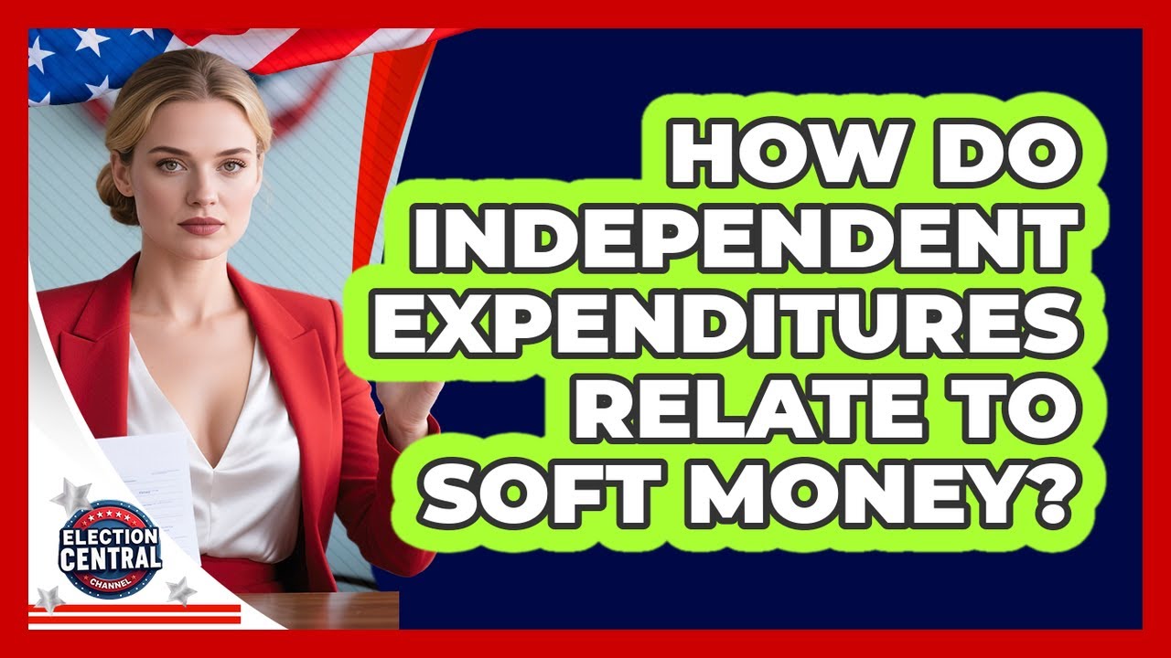 How Do Independent Expenditures Relate To Soft Money? - Election Central Channel