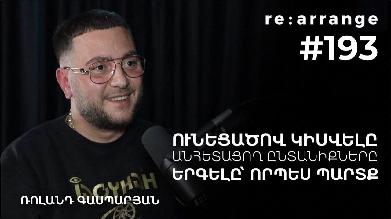 Rearrange #193 Ռոլանդ Գասպարյան - Ունեցածով կիսվելը, անհետացող ընտանիքները, երգելը՝ որպես պարտք