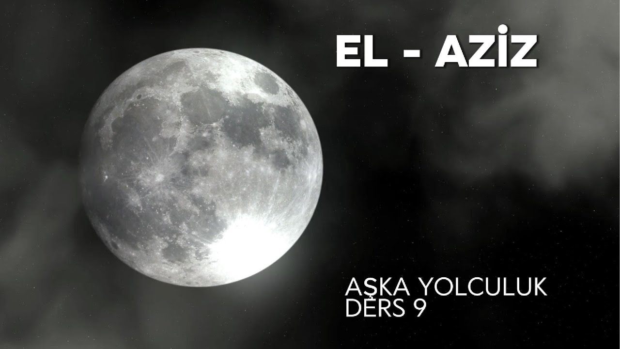 EL- AZİZ ...ESMAÜL HÜSNALARI TANIYARAK AŞKA YOLCULUK 9. DERS