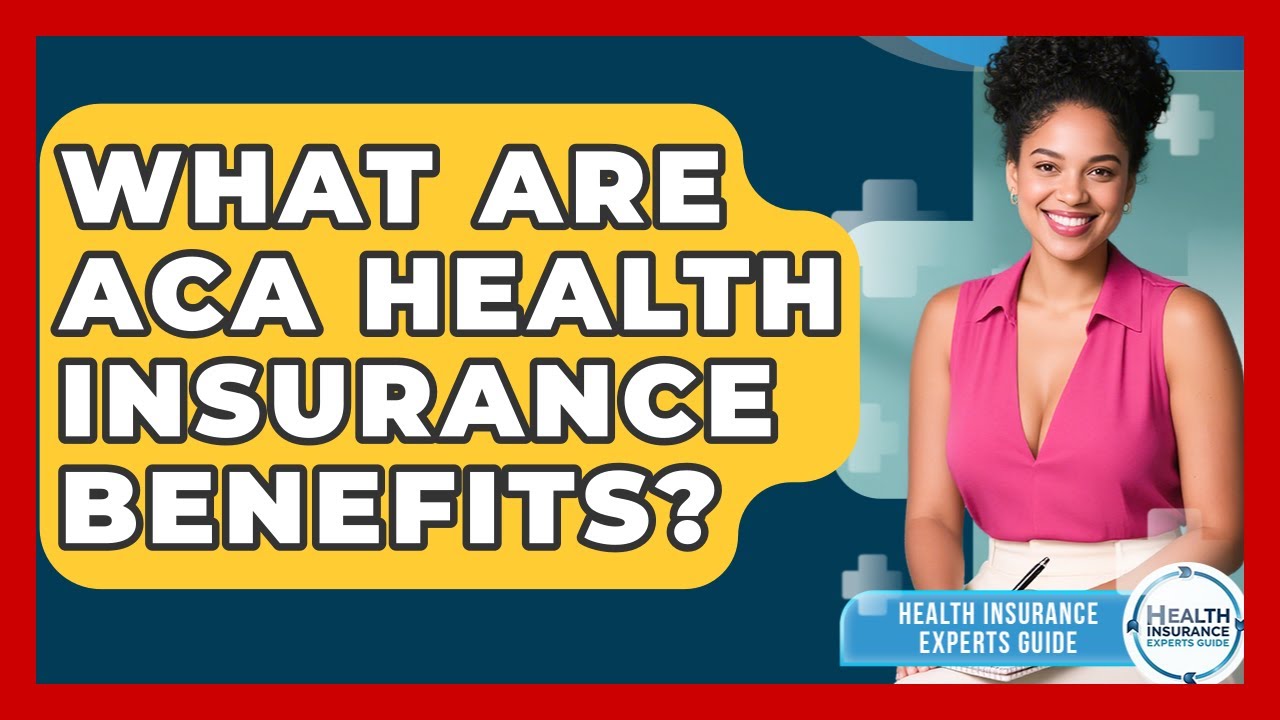 What Are ACA Health Insurance Benefits? - Health Insurance Experts Guide
