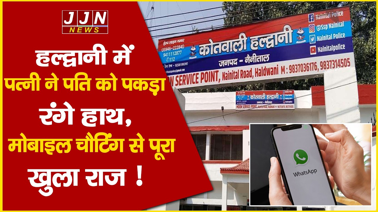 हल्द्वानी में पत्नी ने पति को पकड़ा रंगे हाथ, मोबाइल चैटिंग से पूरा खुला राज ! || JJN News