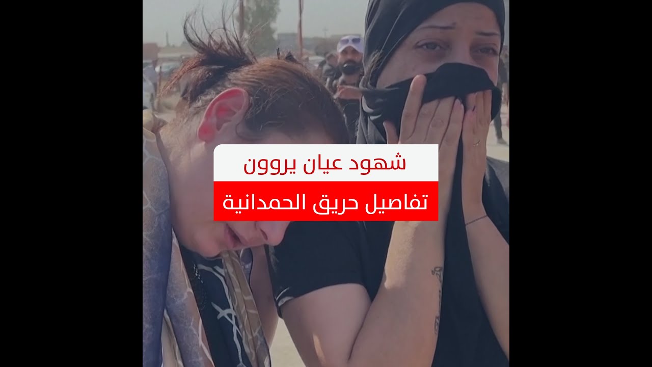 تفاصيل يرويها أهالي الضحايا وشهود عيان حول حريق الحمدانية