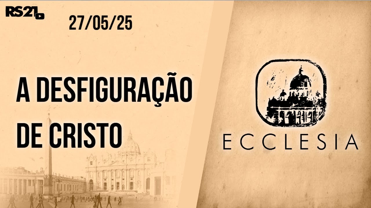 A desfiguração de Cristo - Ecclesia - 27/05/2025