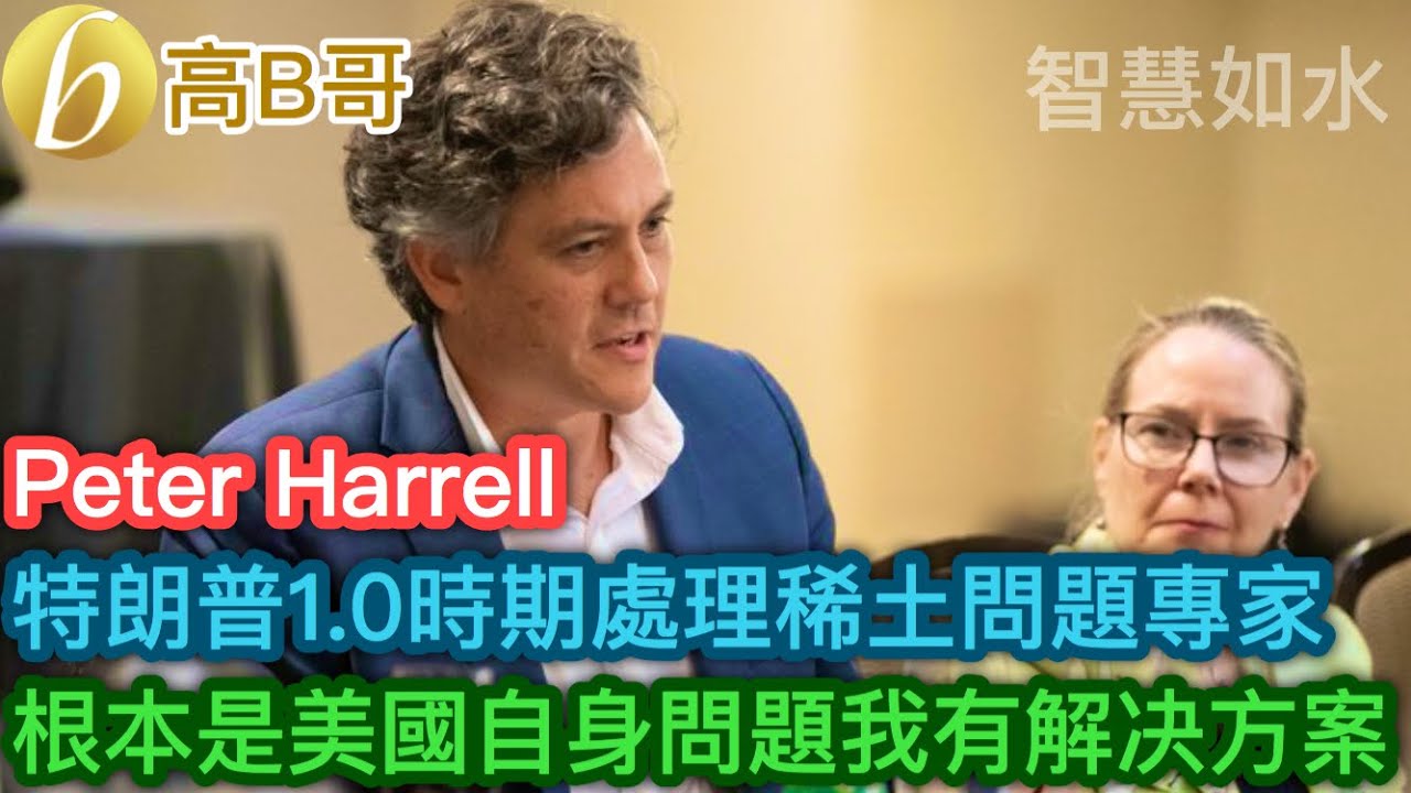 Peter Harrell 特朗普1.0時期處理稀土問題專家 根本是美國自身問題我有解决方案［智慧如水 &ndash; 高B哥 GBG］