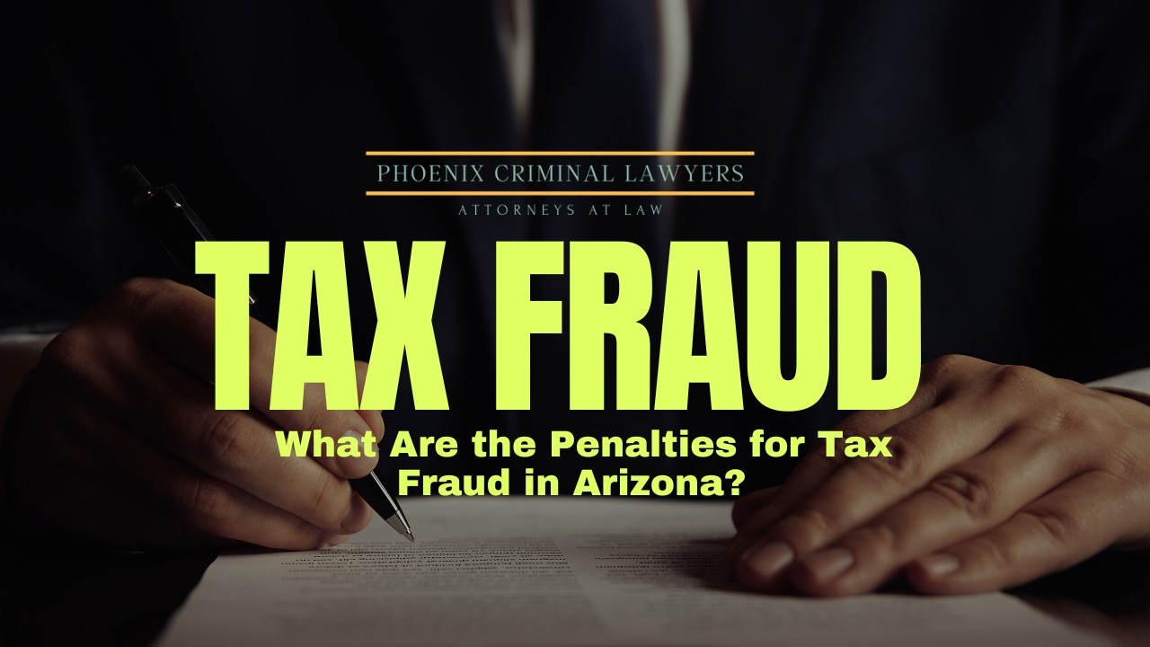 What Are the Penalties for Tax Fraud in Arizona? | Phoenix Criminal Lawyer Explains the Law