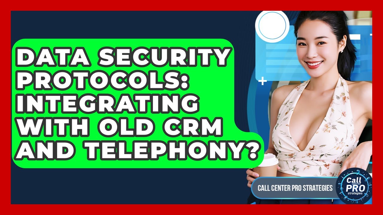 Data Security Protocols: Integrating With Old CRM And Telephony? - Call Center Pro Strategies