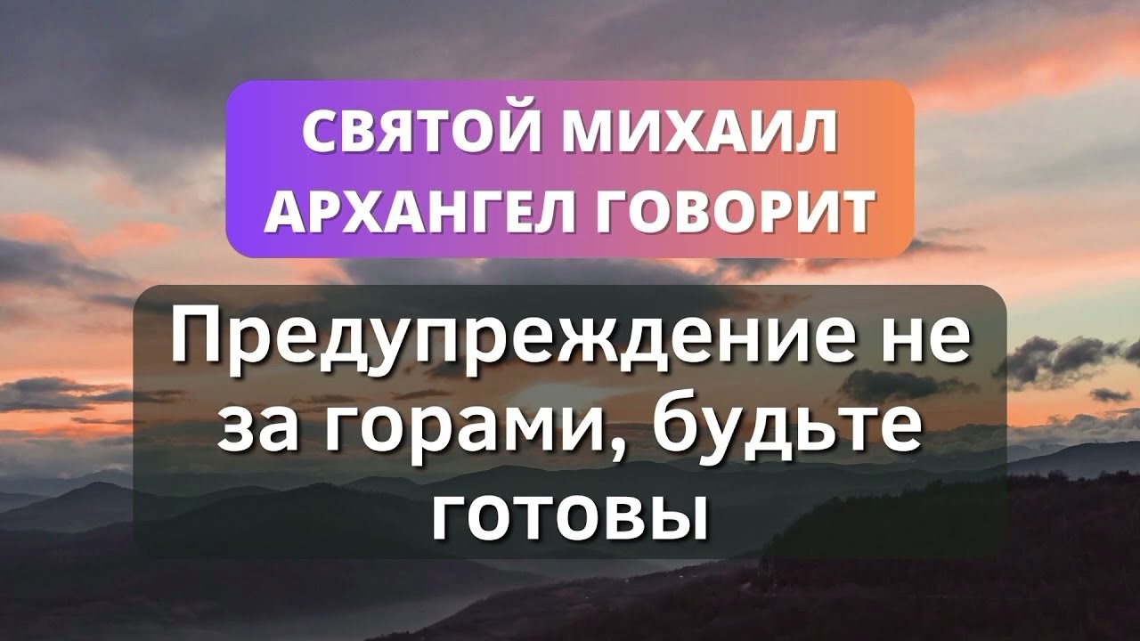 🍃 ПРЕДУПРЕЖДЕНИЕ НЕ ЗА ГОРАМИ... 🍃 ПОСЛАНИЕ СВЯТОГО МИГЕЛЯ АРХАНГЕЛА - Послание с Небес