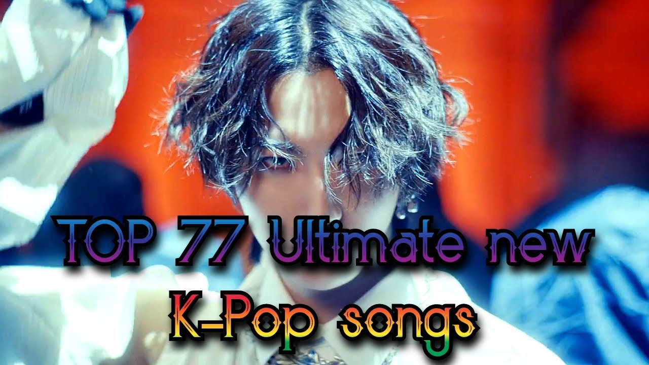 My TOP 77 Ultimate new K-Pop songs 2023