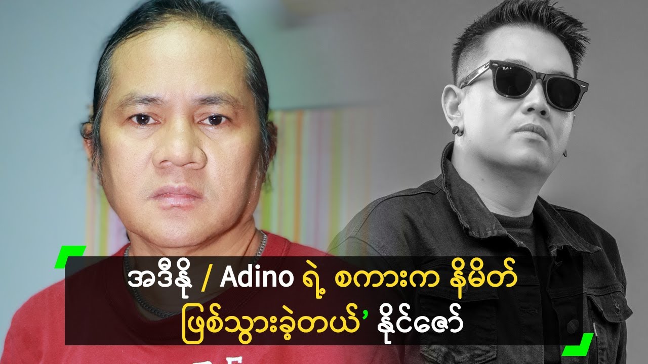 အဒီနို / Adino ရဲ့ စကားက နိမိတ် ဖြစ်သွားခဲ့တယ်’ နိုင်ဇော်