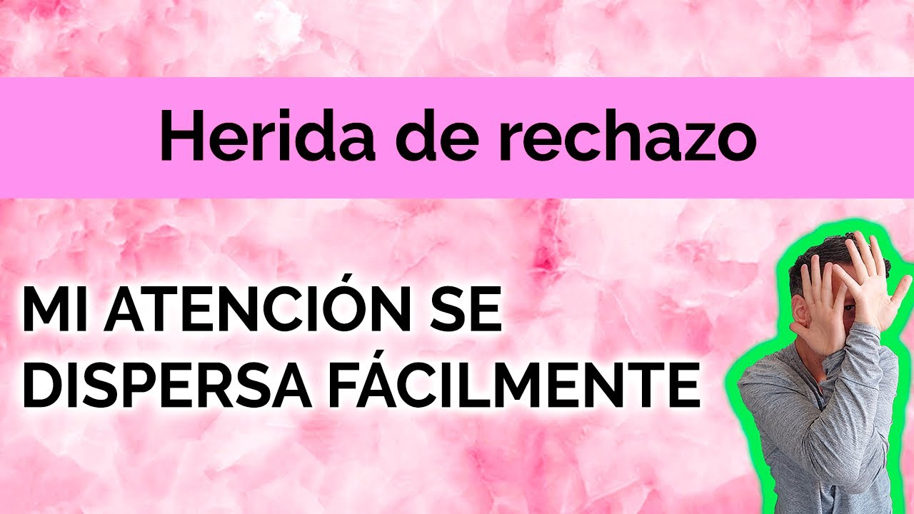 HERIDA DE RECHAZO:  MI ATENCIÓN SE DISPERSA FÁCILMENTE