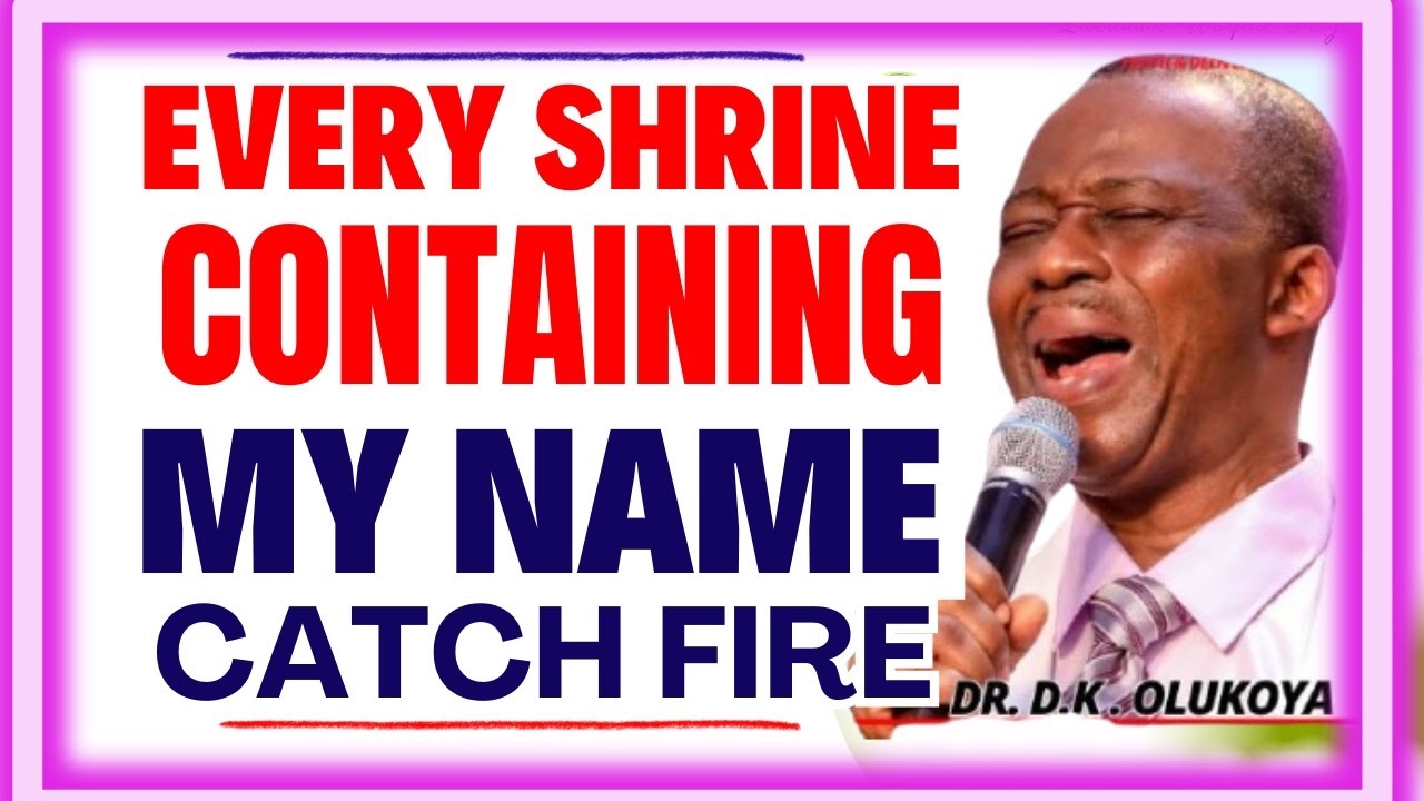EVERY SHRINE CONTAINING MY NAME, CATCH FIRE- DR DK OLUKOYA MIDNIGHT PRAYERS