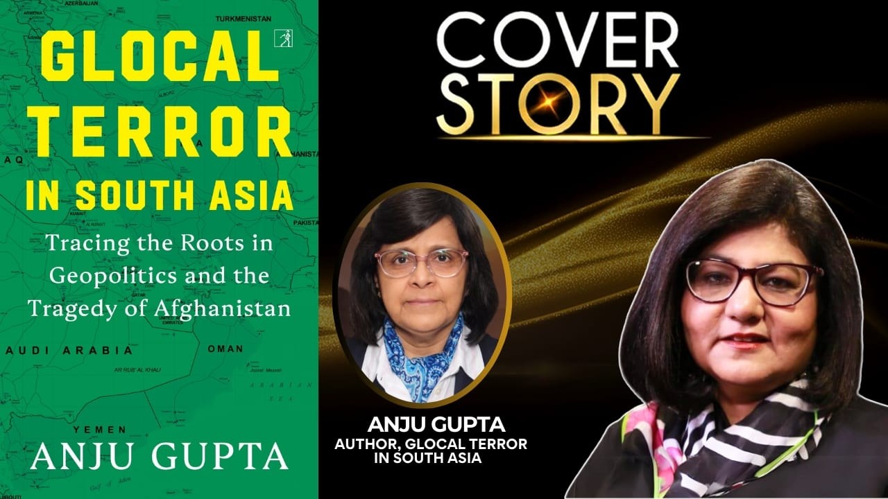 COVER STORY WITH ANJU GUPTA | AUTHOR | GLOCAL TERROR IN SOUTH ASIA