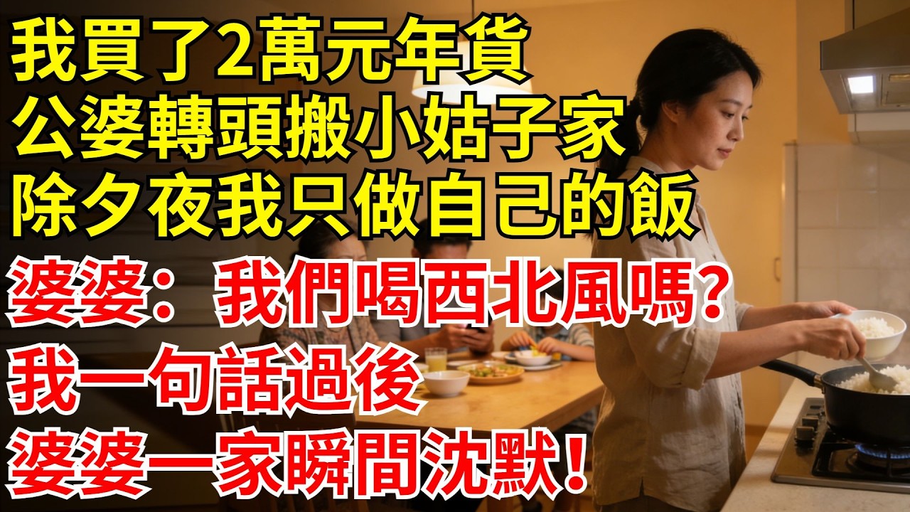 我買了2萬元年貨，公婆轉頭就搬去小姑子家，等除夕夜我只做了自己的飯，婆婆：我們喝西北風嗎？我一句話過後婆婆一家瞬間沈默！#丈夫#故事#情感#婆婆#除夕夜