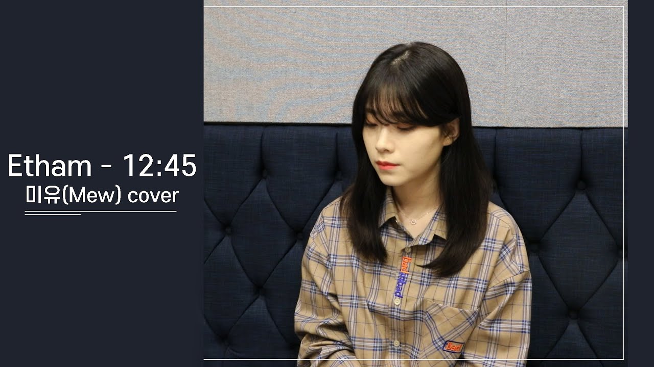 12:45 - Etham (미유 / Mew cover)