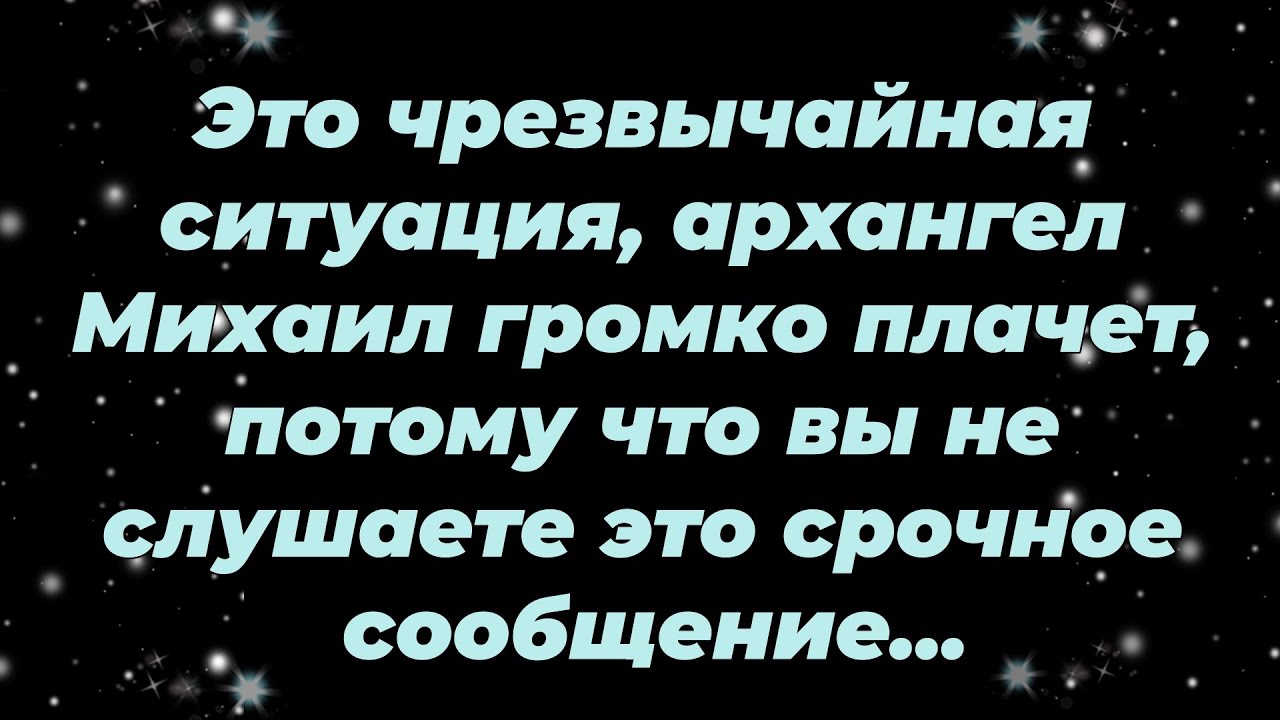 Это чрезвычайная ситуация, архангел Михаил громко плачет, потому что вы не слушаете это срочное...