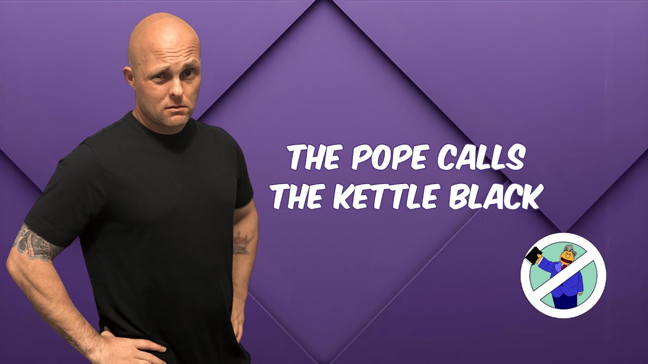 The Pope Calls the Kettle Black