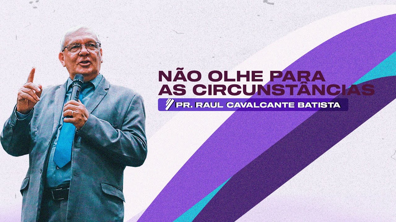 Não olhe para as circunstancias | Pr. Raul Cavalcante Batista