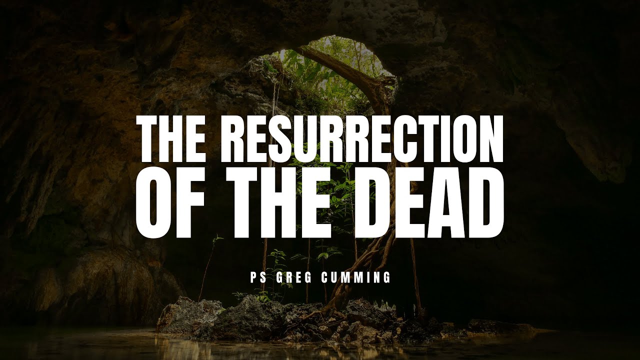 The resurrection of the dead - Ps Greg Cumming