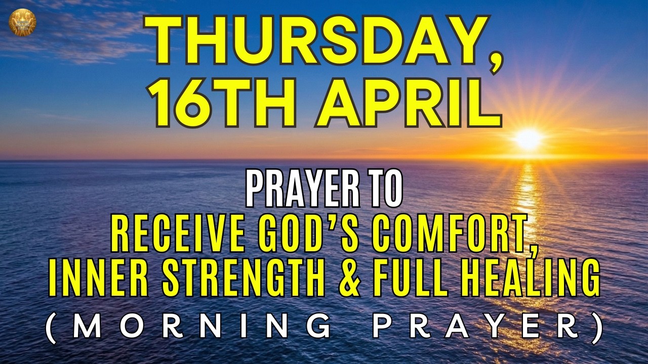 Thursday, April 16th | Morning Prayer to Declare Complete Healing, God&rsquo;s Comfort, Strength & Renewal