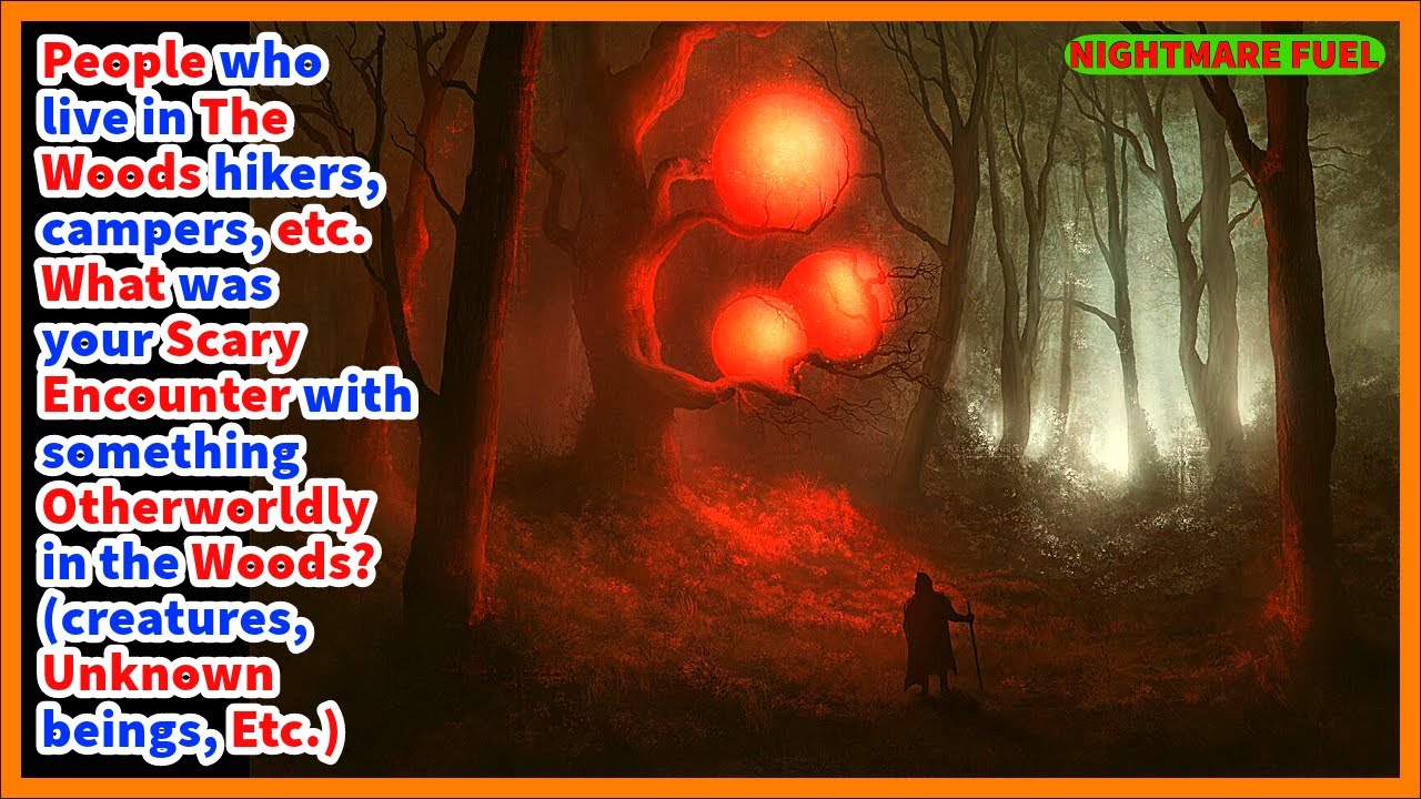 People who live in the woods, forests. What was your scary encounter with something in the woods?