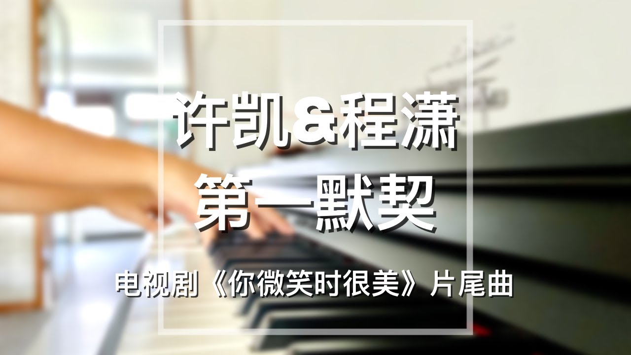 Piano Cover许凯(Xu Kai)&程潇(Cheng Xiao)-第一默契(Soulmate)｜《你微笑时很美》片尾曲 Drama 