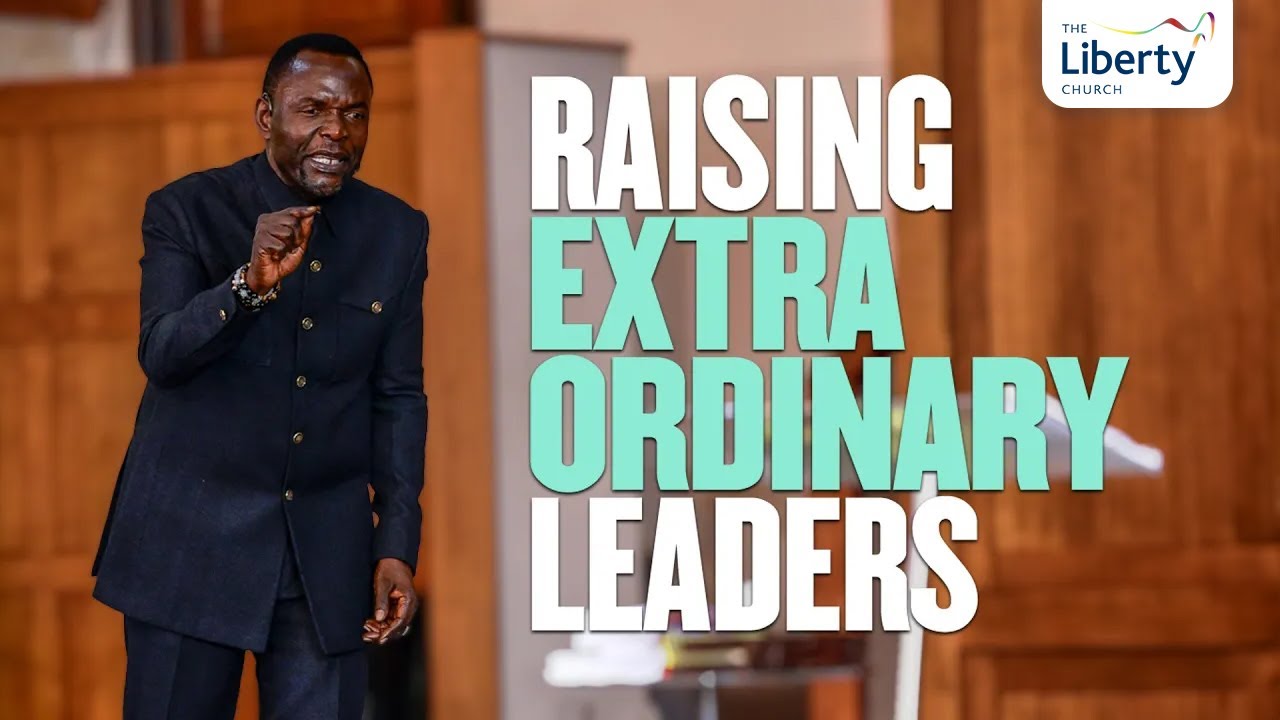 Raising Extraordinary Leader | Apostle John Tetsola | The Liberty Church Global