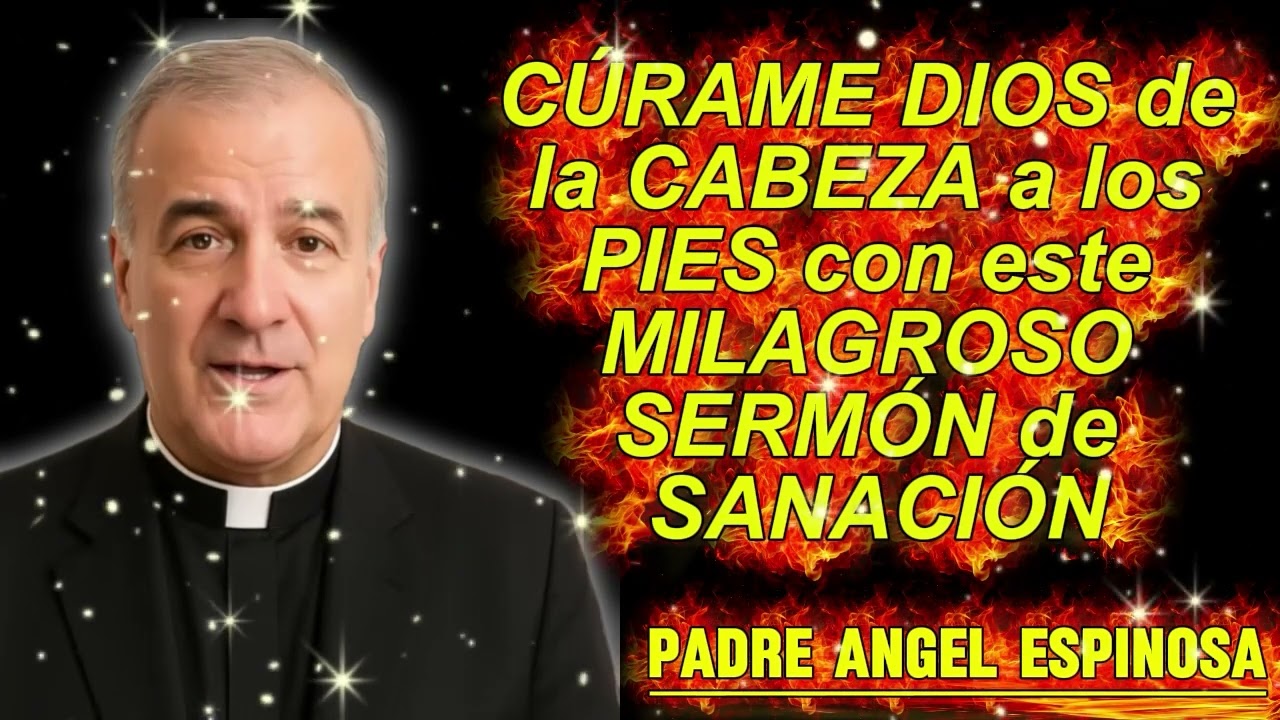 CÚRAME DIOS de la CABEZA a los PIES con este MILAGROSO SERMÓN de SANACIÓN   Padre Ángel Espinosa