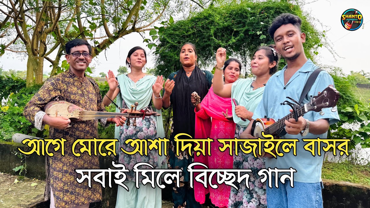 আগে মোরে আশা দিয়া সাজাইলে বাসর | সবাই মিলে বিচ্ছেদ গান | SHANTO EXPRESS