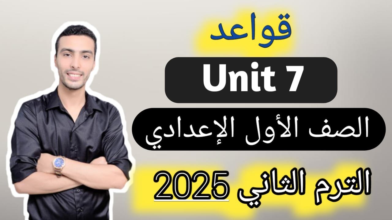 شرح قواعد الوحدة السابعة إنجليزي - الصف الاول الاعدادي - الترم الثاني 2025