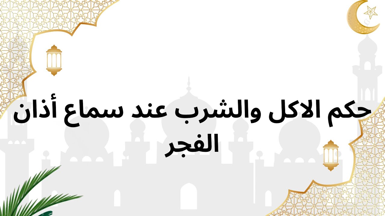 حكم الأكل والشرب عند سماع أذان المغرب.