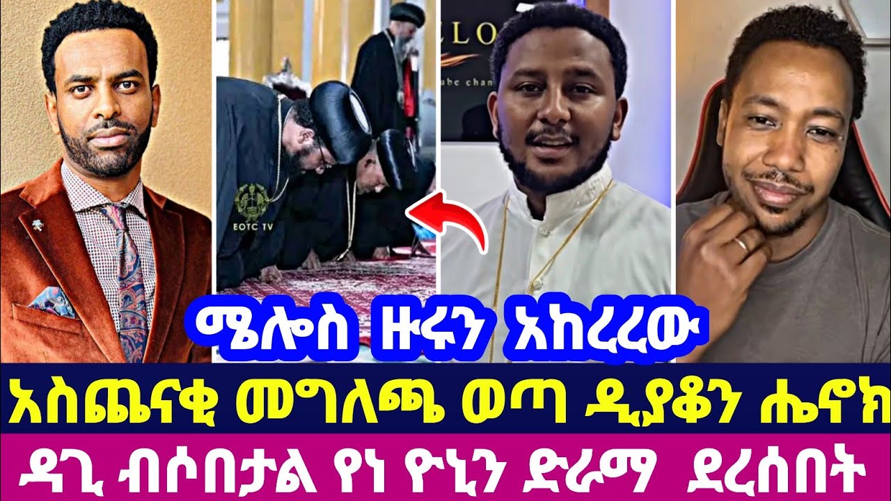ሜሎስ  ዙሩን  አከረረው አስጨናቂ መግለጫ ወጣ ዲያቆን ሔኖክ.. ዳጊ ብሶበታል የነ ዮኒን ድራማ  ደረሰበት