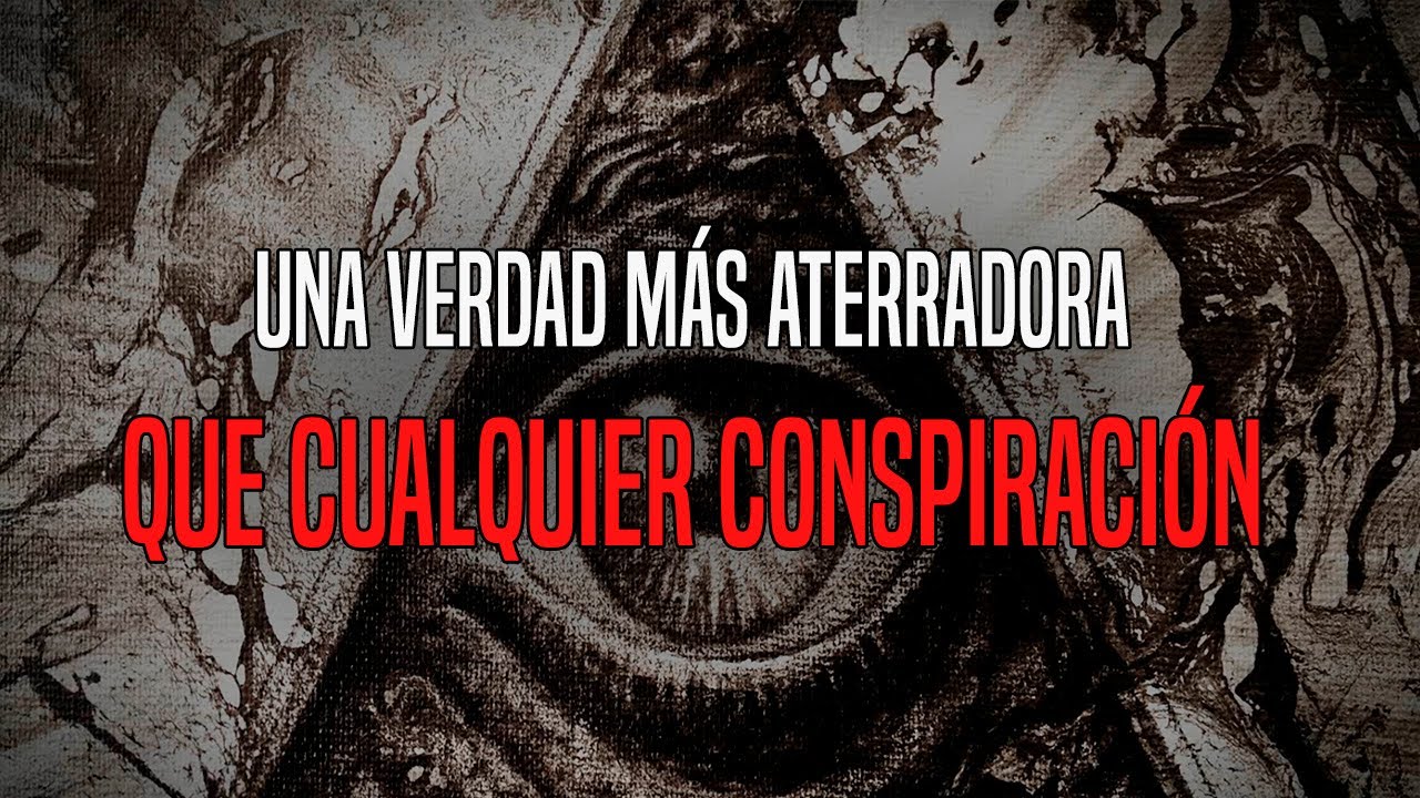 Una Verdad M&aacute;s Aterradora Que Cualquier Conspiraci&oacute;n