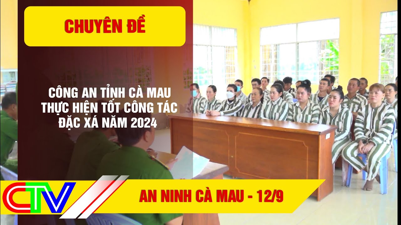 AN NINH CÀ MAU 12-9-2024 | CÔNG AN TỈNH CÀ MAU THỰC HIỆN TỐT CÔNG TÁC ĐẶC XÁ NĂM 2024.