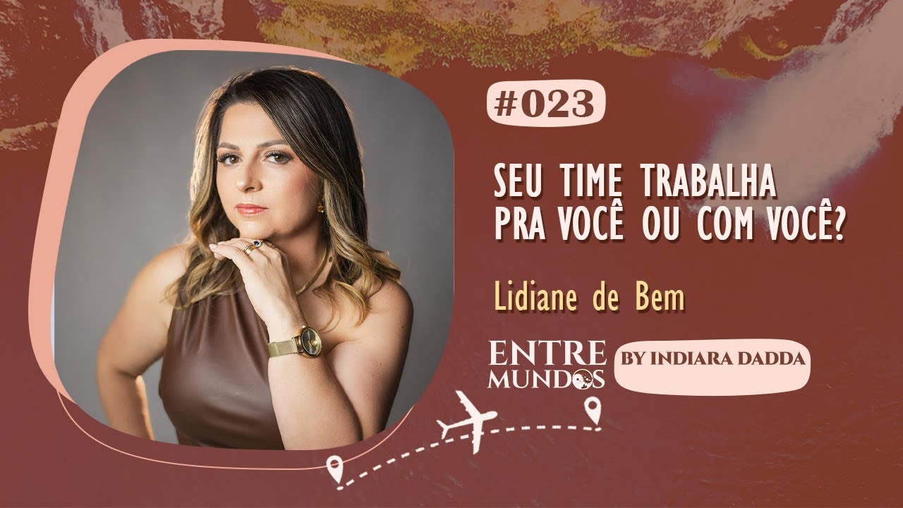 ENTRE MUNDOS 023  - Seu time trabalha pra você ou com você? - Lidiane de Bem