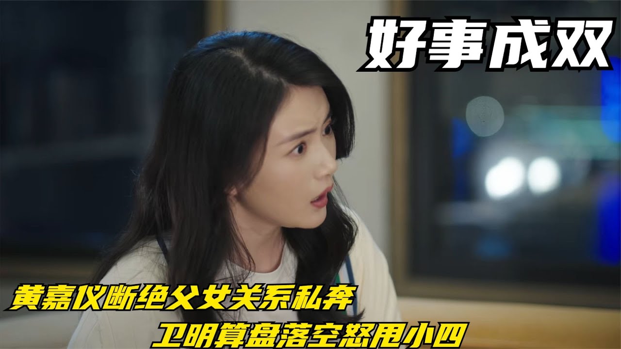 好事成双：黄嘉仪断绝父女关系私奔，卫明算盘落空怒甩小四