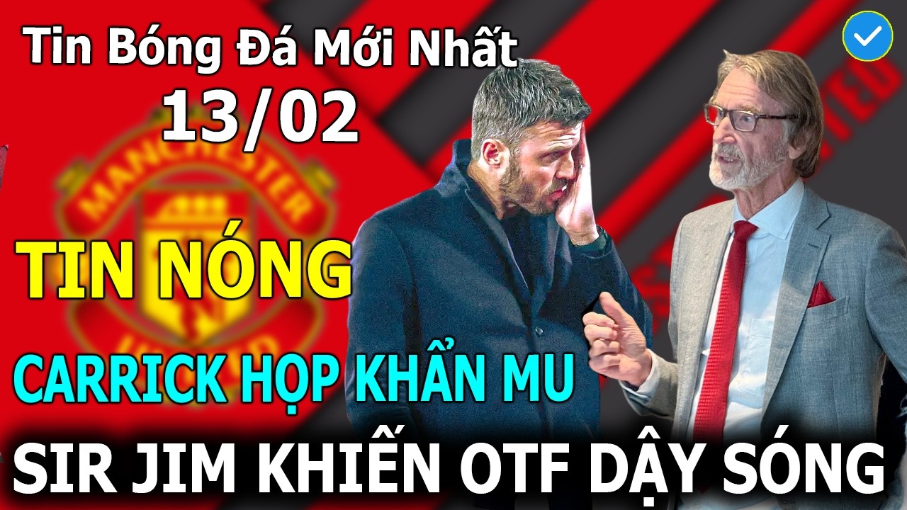 Tin Bóng Đá 13/02: OTF Dậy Sóng! Carrick Họp Khẩn MU Sau Phát Ngôn Của Sir Jim Ratcliffe