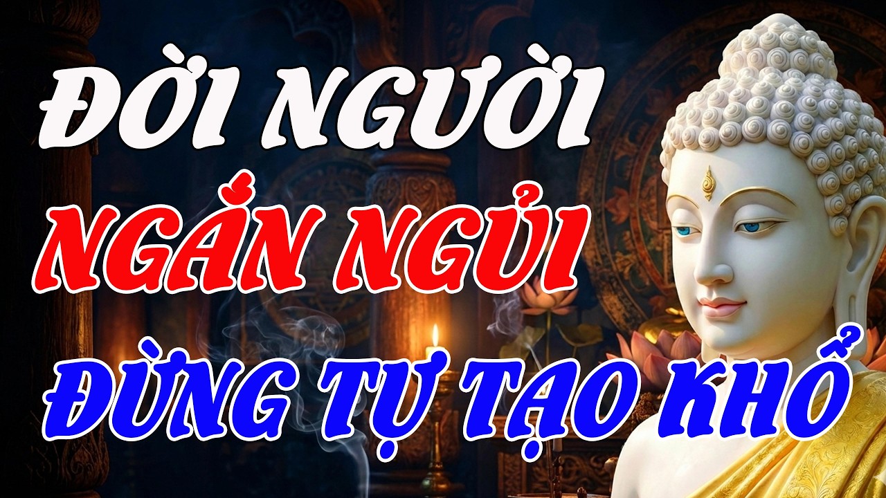 ĐỜI NGƯỜI NGẮN NGỦI, ĐỪNG TỰ TẠO KHỔ – LỜI PHẬT DẠY GIÚP SỐNG BÌNH AN