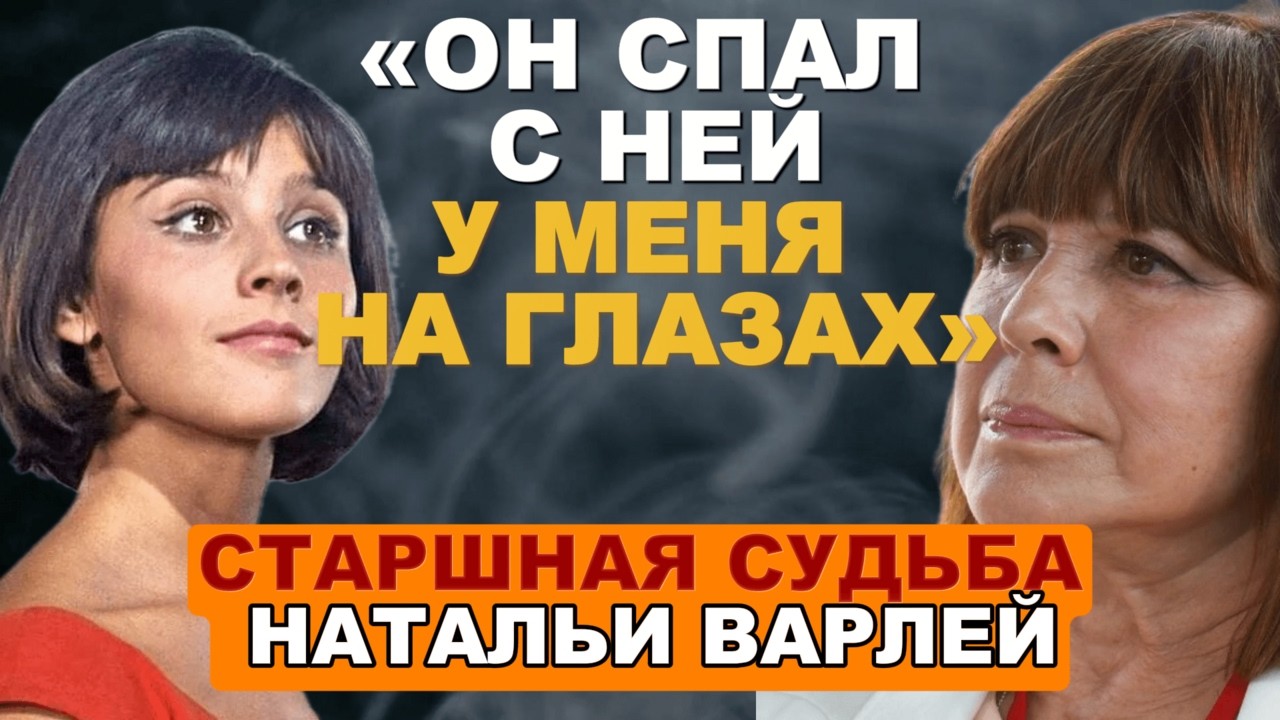 «ОН СПАЛ С НЕЙ У МЕНЯ НА ГЛАЗАХ»     СТАРШНАЯ СУДЬБА НАТАЛЬИ ВАРЛЕЙ