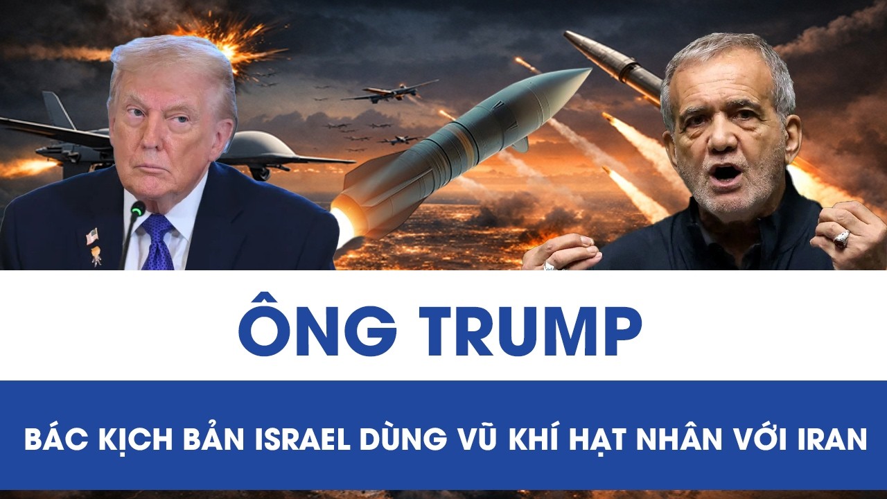Tổng thống Trump bác kịch bản Israel dùng vũ khí hạt nhân với Iran