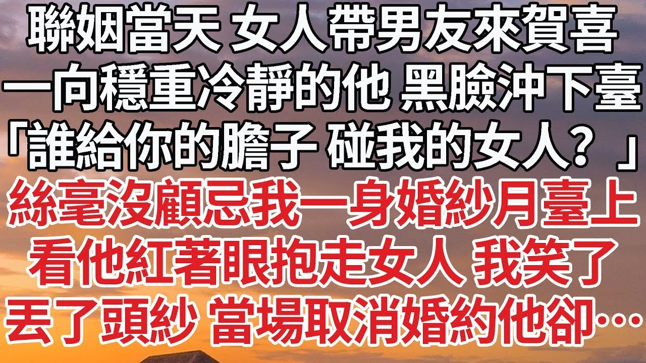 【完結】聯姻當天 女人帶男友來賀喜，一向穩重冷靜的他 黑臉沖下臺，「誰給你的膽子 碰我的女人？」絲毫沒顧忌我一身婚紗月臺上，看他紅著眼抱走女人 我笑了，丟了頭紗 當場取消婚約他卻…#豪门 #情感
