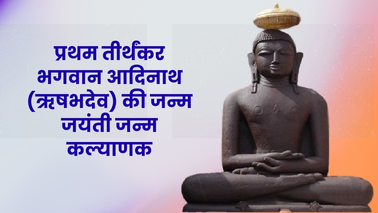 प्रथम तीर्थंकर भगवान आदिनाथ (ऋषभदेव) की जन्म जयंती [ जन्म कल्याणक ]