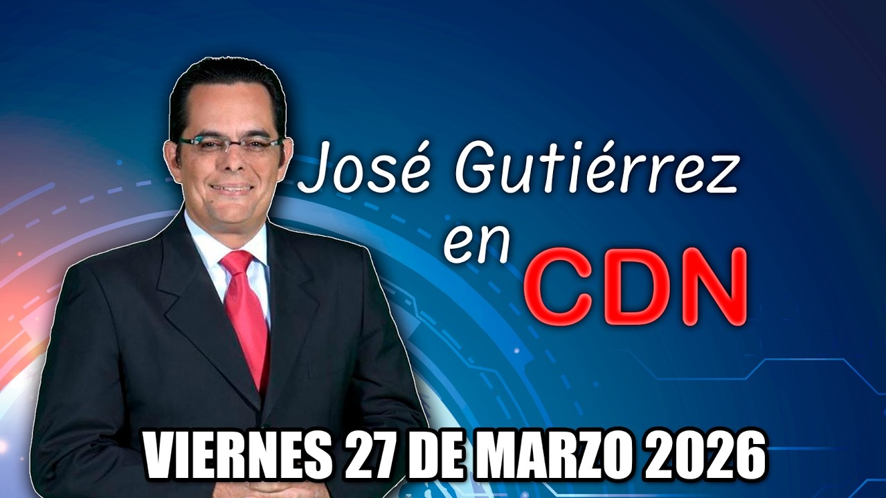 JOS&Eacute; GUTI&Eacute;RREZ EN CDN - VIERNES 27 DE MARZO 2026