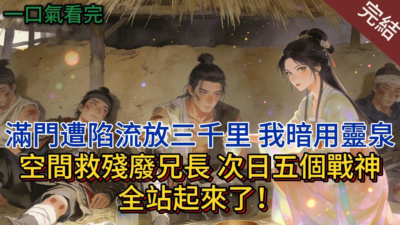 滿門遭陷流放三千里，我暗用靈泉空間救殘廢兄長，次日五個戰神全站起來了！#小说 #小说推荐 #完結 #古言 #一口气看完